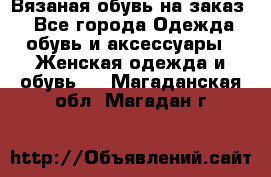 Вязаная обувь на заказ  - Все города Одежда, обувь и аксессуары » Женская одежда и обувь   . Магаданская обл.,Магадан г.